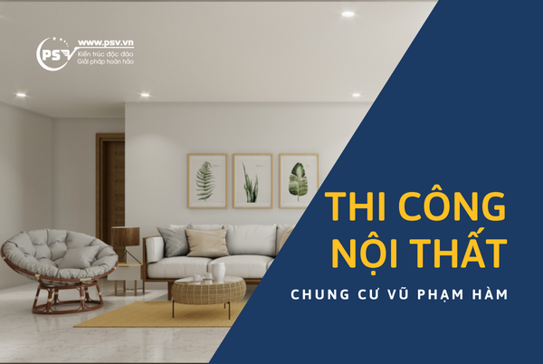 Thi công nội thất chung cư PSV thi công nội thất chung cư Vũ Phạm Hàm
